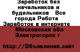 Заработок без начальников и будильников - Все города Работа » Заработок в интернете   . Московская обл.,Электрогорск г.